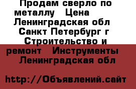 Продам сверло по металлу › Цена ­ 120 - Ленинградская обл., Санкт-Петербург г. Строительство и ремонт » Инструменты   . Ленинградская обл.